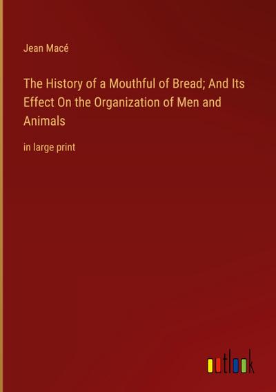 The History of a Mouthful of Bread; And Its Effect On the Organization of Men and Animals