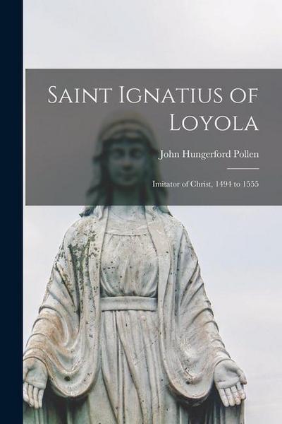Saint Ignatius of Loyola: Imitator of Christ, 1494 to 1555