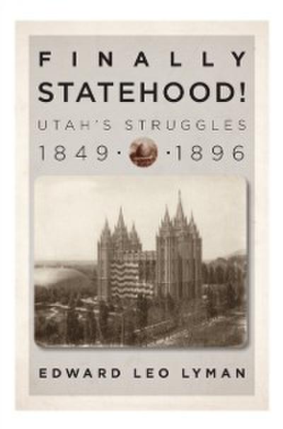 Finally Statehood! Utah’s Struggles, 1849-1896