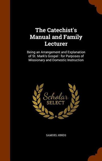 The Catechist’s Manual and Family Lecturer: Being an Arrangement and Explanation of St. Mark’s Gospel: for Purposes of Missionary and Domestic Instruc