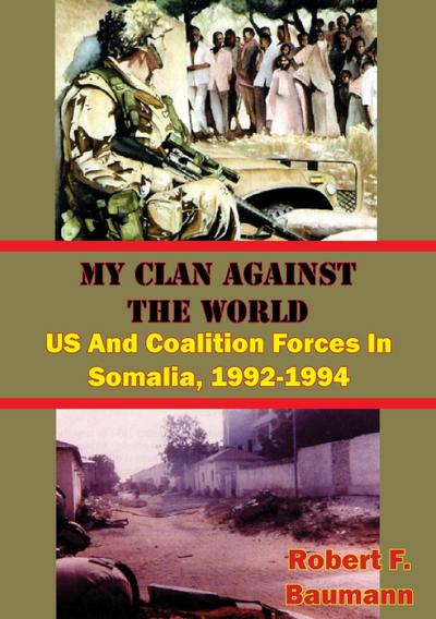 My Clan Against The World: US And Coalition Forces In Somalia, 1992-1994 [Illustrated Edition]