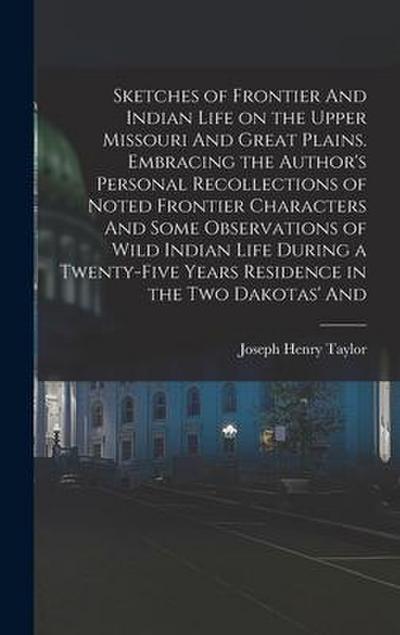 Sketches of Frontier And Indian Life on the Upper Missouri And Great Plains. Embracing the Author’s Personal Recollections of Noted Frontier Character