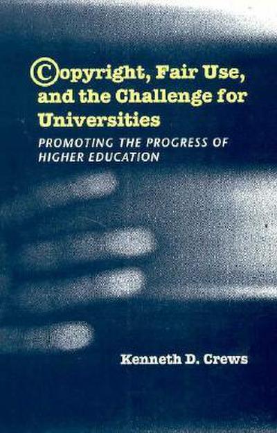 Copyright, Fair Use, and the Challenge for Universities: Promoting the Progress of Higher Education