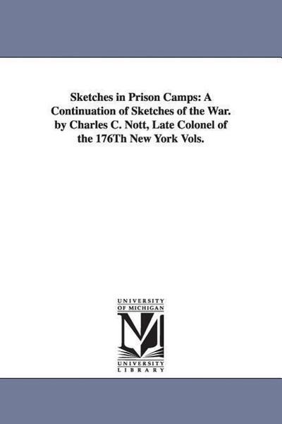 Sketches in Prison Camps: A Continuation of Sketches of the War. by Charles C. Nott, Late Colonel of the 176Th New York Vols.