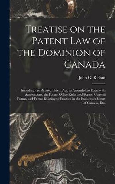 Treatise on the Patent Law of the Dominion of Canada [microform]: Including the Revised Patent Act, as Amended to Date, With Annotations, the Patent O