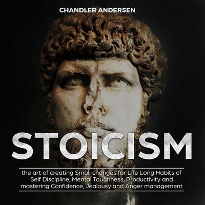 Stoicism the Art of Creating Small Changes for Life Long Habits of Self Discipline, Mental Toughness, Productivity and Mastering Confidence, Jealousy and Anger Management
