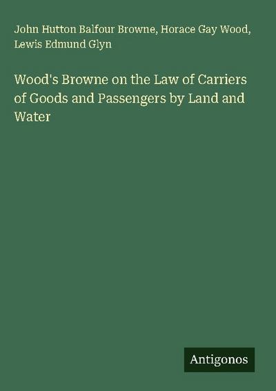 Wood’s Browne on the Law of Carriers of Goods and Passengers by Land and Water