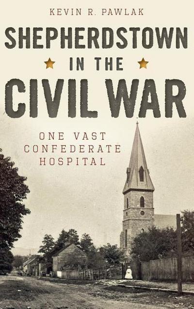 Shepherdstown in the Civil War: One Vast Confederate Hospital