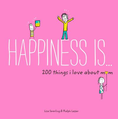 Happiness Is . . . 200 Things I Love About Mom
