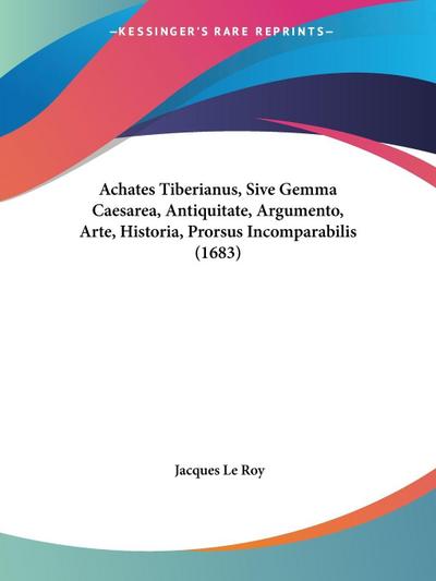 Achates Tiberianus, Sive Gemma Caesarea, Antiquitate, Argumento, Arte, Historia, Prorsus Incomparabilis (1683)