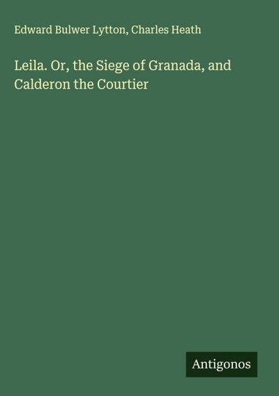 Leila. Or, the Siege of Granada, and Calderon the Courtier
