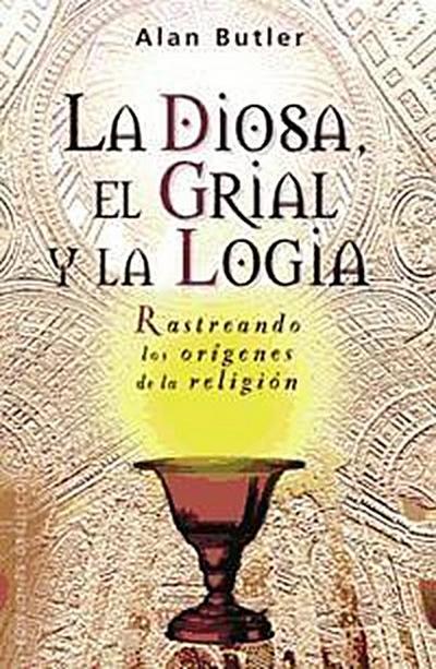 La diosa, el grial y la logia : rastreando los orígenes de la religión