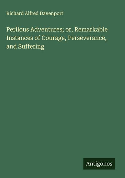 Perilous Adventures; or, Remarkable Instances of Courage, Perseverance, and Suffering