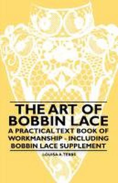 The Art of Bobbin Lace - A Practical Text Book of Workmanship - Including Bobbin Lace Supplement