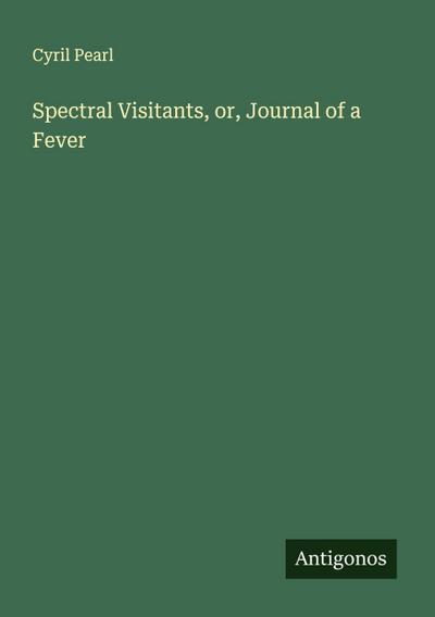 Spectral Visitants, or, Journal of a Fever