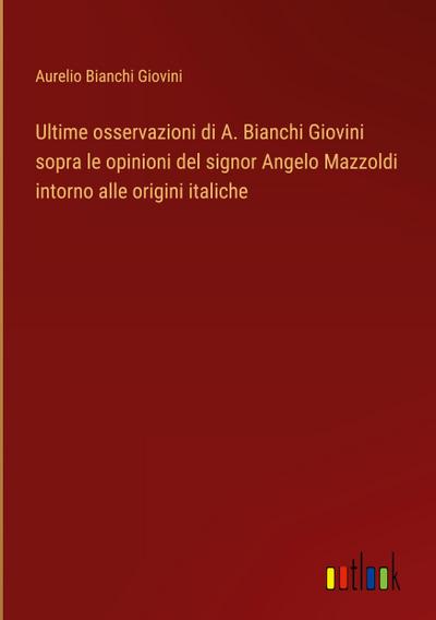 Ultime osservazioni di A. Bianchi Giovini sopra le opinioni del signor Angelo Mazzoldi intorno alle origini italiche