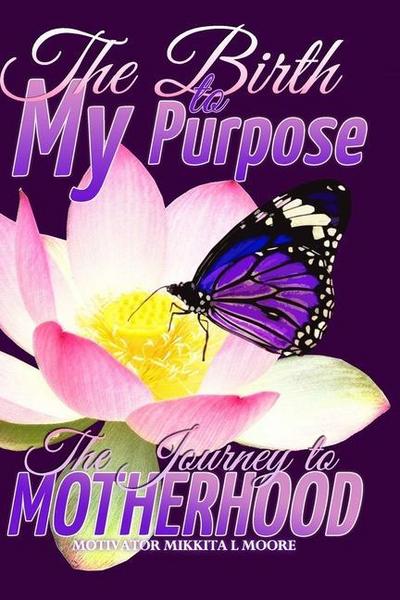The Birth to My Purpose: The Journey to Motherhood