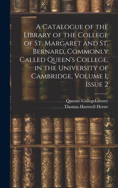 A Catalogue of the Library of the College of St. Margaret and St. Bernard, Commonly Called Queen’s College, in the University of Cambridge, Volume 1