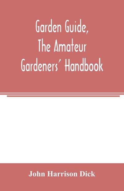 Garden guide, the amateur gardeners’ handbook; how to plan, plant and maintain the home grounds, the suburban garden, the city lot. How to grow good vegetables and fruit. How to care for roses and other favorite flowers, hardy plants, trees, shrubs, lawns