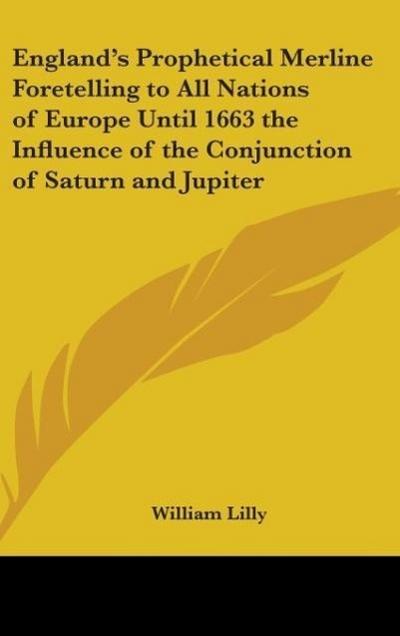 England’s Prophetical Merline Foretelling to All Nations of Europe Until 1663 the Influence of the Conjunction of Saturn and Jupiter