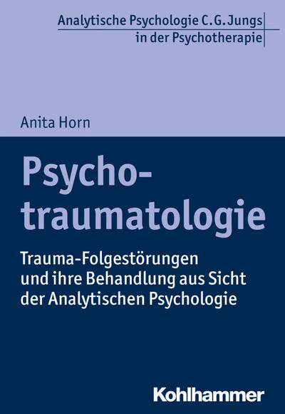 Psychotraumatologie: Trauma-Folgestörungen und ihre Behandlung aus Sicht der Analytischen Psychologie (Analytische Psychologie C. G. Jungs in der Psychotherapie)