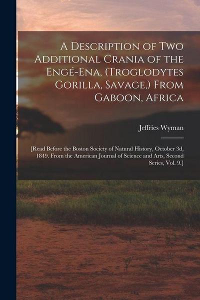 A Description of Two Additional Crania of the Engé-ena, (Troglodytes Gorilla, Savage, ) From Gaboon, Africa: [Read Before the Boston Society of Natura