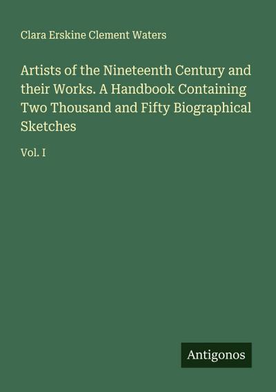 Artists of the Nineteenth Century and their Works. A Handbook Containing Two Thousand and Fifty Biographical Sketches