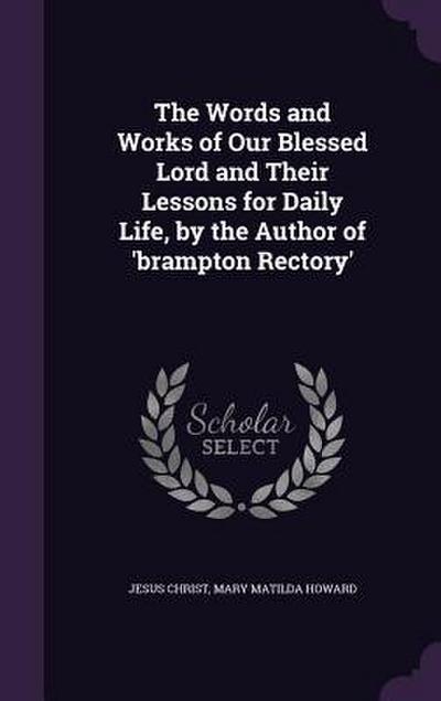 The Words and Works of Our Blessed Lord and Their Lessons for Daily Life, by the Author of ’brampton Rectory’
