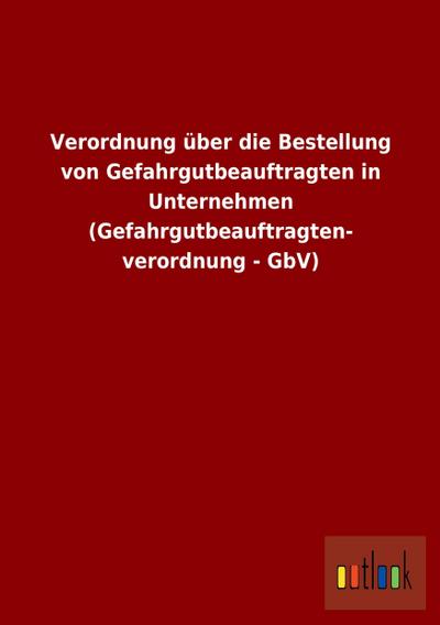 Verordnung über die Bestellung von Gefahrgutbeauftragten in Unternehmen (Gefahrgutbeauftragten- verordnung - GbV)