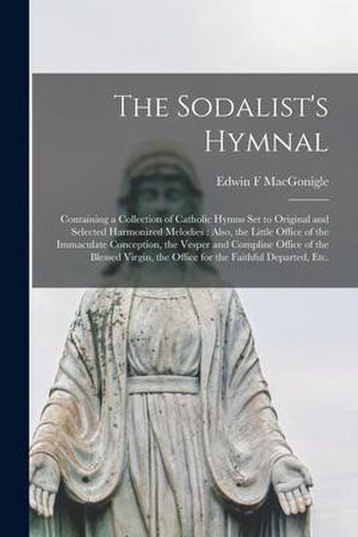 The Sodalist’s Hymnal: Containing a Collection of Catholic Hymns Set to Original and Selected Harmonized Melodies: Also, the Little Office of