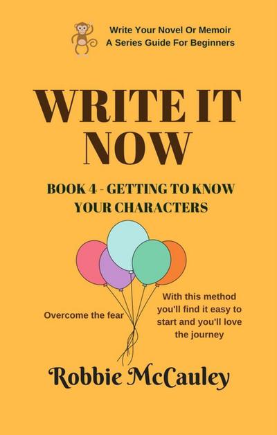Write it Now. Book 4 - Getting To Know Your Characters (Write Your Novel or Memoir. A Series Guide For Beginners, #4)