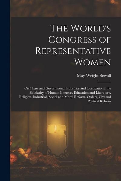 The World’s Congress of Representative Women: Civil Law and Government. Industries and Occupations. the Solidarity of Human Interests. Education and L