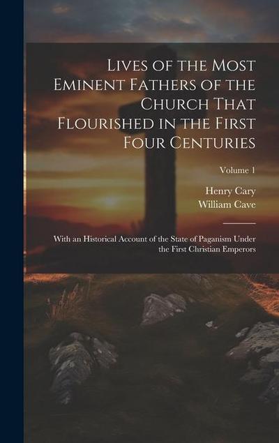 Lives of the Most Eminent Fathers of the Church That Flourished in the First Four Centuries: With an Historical Account of the State of Paganism Under