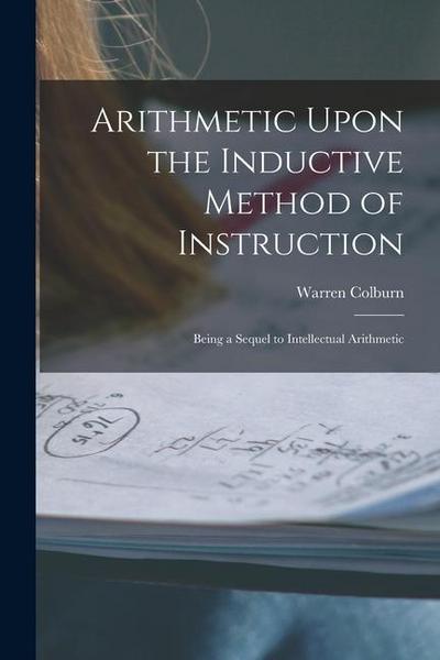Arithmetic Upon the Inductive Method of Instruction: Being a Sequel to Intellectual Arithmetic