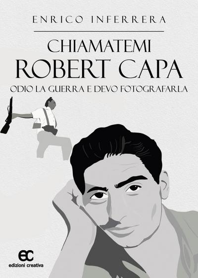 Inferrera, E: Chiamatemi Robert Capa. Odio la guerra e devo
