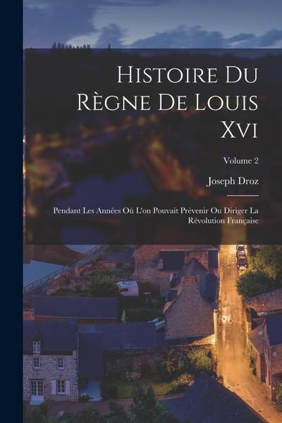 Histoire Du Règne De Louis Xvi: Pendant Les Années Où L’on Pouvait Prévenir Ou Diriger La Révolution Française; Volume 2