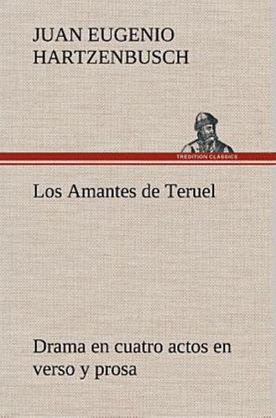 Los Amantes de Teruel Drama en cuatro actos en verso y prosa