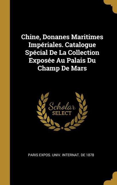 Chine, Donanes Maritimes Impériales. Catalogue Spécial De La Collection Exposée Au Palais Du Champ De Mars