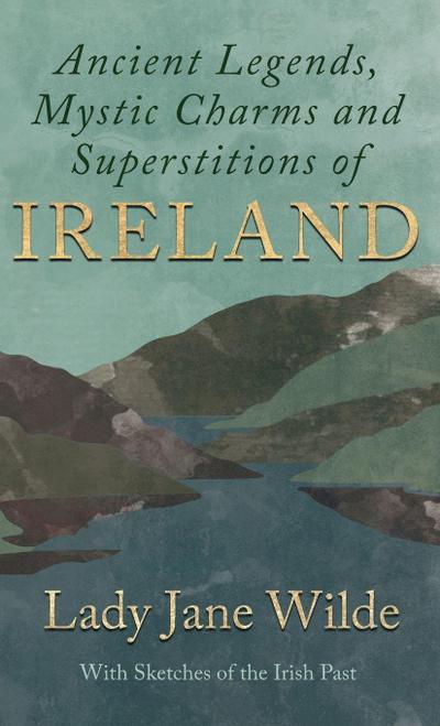 Ancient Legends, Mystic Charms and Superstitions of Ireland - With Sketches of the Irish Past