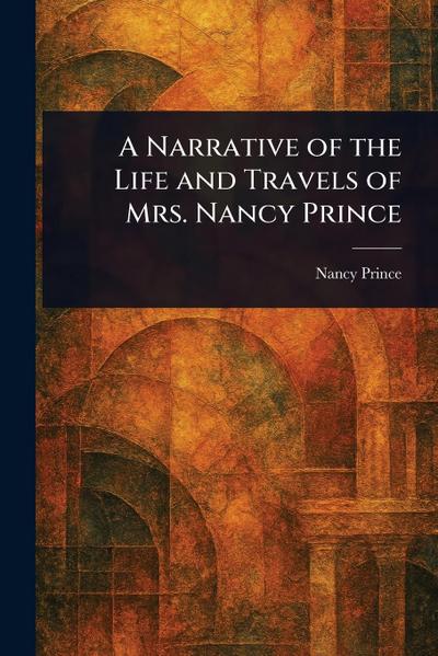 A Narrative of the Life and Travels of Mrs. Nancy Prince