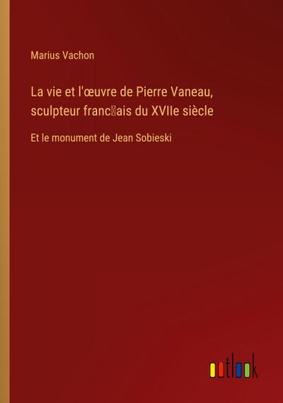 La vie et l’¿uvre de Pierre Vaneau, sculpteur franc¿ais du XVIIe siècle