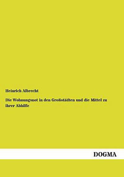 Die Wohnungsnot in den Großstädten und die Mittel zu ihrer Abhilfe