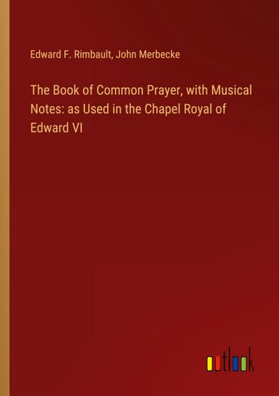 The Book of Common Prayer, with Musical Notes: as Used in the Chapel Royal of Edward VI