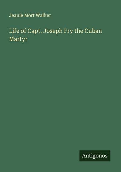 Life of Capt. Joseph Fry the Cuban Martyr