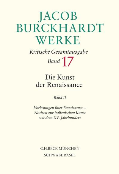 Jacob Burckhardt Werke Bd. 17: Die Kunst der Renaissance II: Vorlesungen über Renaissance, Notizen zur italienischen Kunst seit dem XV. Jahrhundert