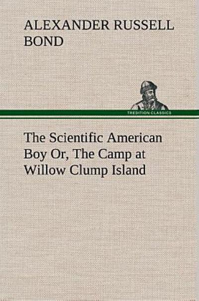 The Scientific American Boy Or, The Camp at Willow Clump Island