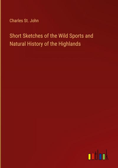 Short Sketches of the Wild Sports and Natural History of the Highlands
