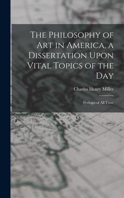 The Philosophy of art in America, a Dissertation Upon Vital Topics of the day; Perhaps of all Time