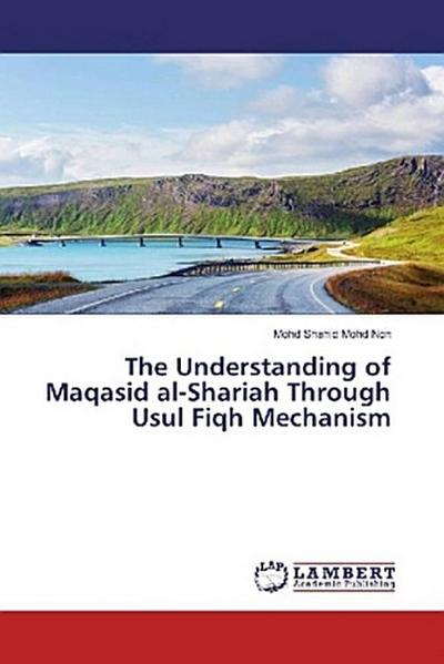 The Understanding of Maqasid al-Shariah Through Usul Fiqh Mechanism