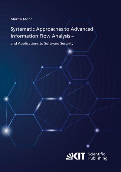 Systematic Approaches to Advanced Information Flow Analysis - and Applications to Software Security